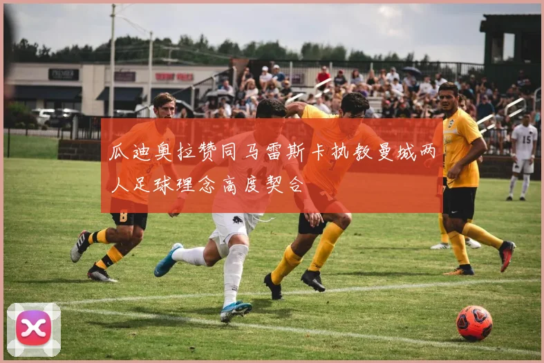 瓜迪奥拉赞同马雷斯卡执教曼城两人足球理念高度契合