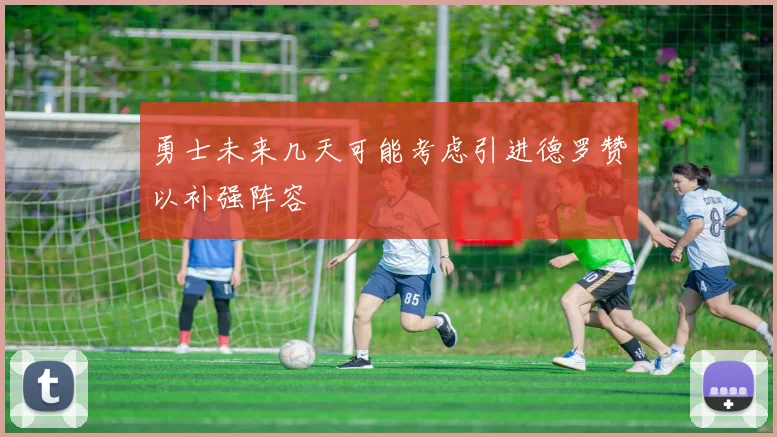 勇士未来几天可能考虑引进德罗赞以补强阵容