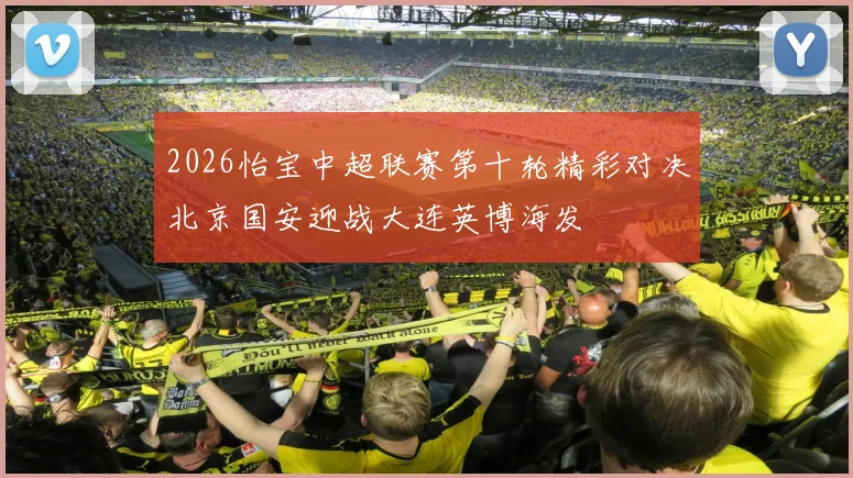 2026怡宝中超联赛第十轮精彩对决北京国安迎战大连英博海发