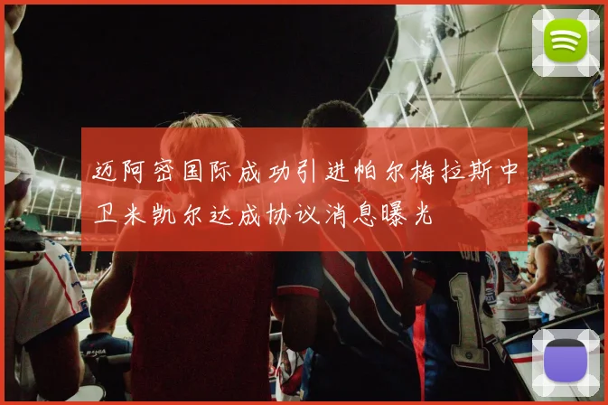 迈阿密国际成功引进帕尔梅拉斯中卫米凯尔达成协议消息曝光