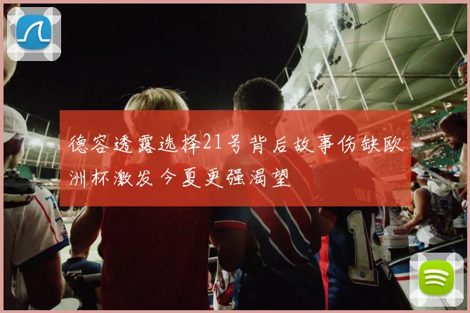 德容透露选择21号背后故事伤缺欧洲杯激发今夏更强渴望