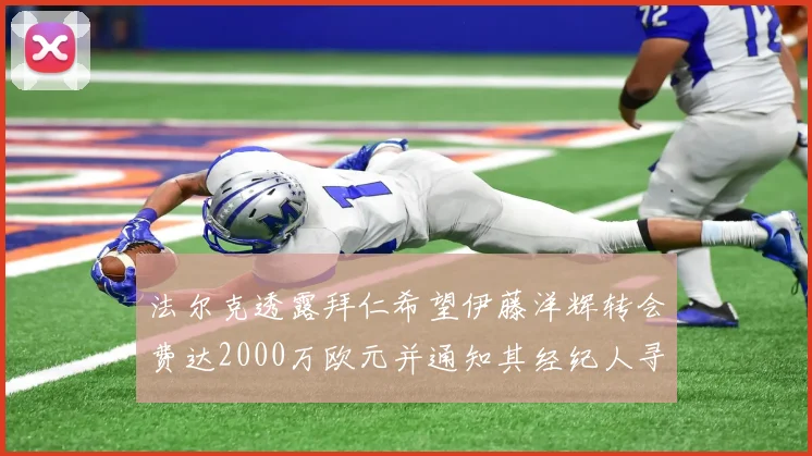 法尔克透露拜仁希望伊藤洋辉转会费达2000万欧元并通知其经纪人寻找新东家