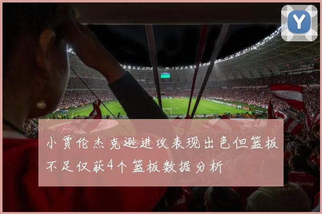 小贾伦杰克逊进攻表现出色但篮板不足仅获4个篮板数据分析