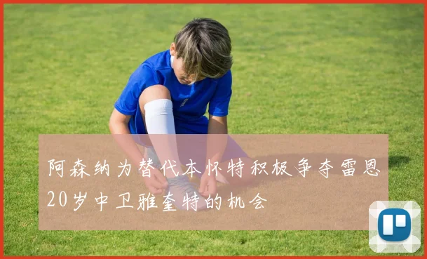 阿森纳为替代本怀特积极争夺雷恩20岁中卫雅奎特的机会