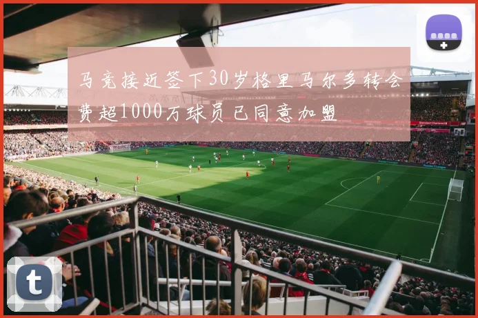 马竞接近签下30岁格里马尔多转会费超1000万球员已同意加盟